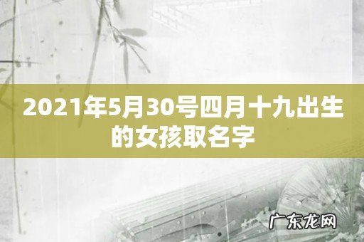 2021年5月30号四月十九出生的女孩取名字