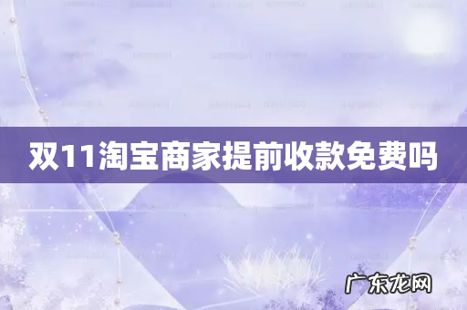 双11淘宝商家提前收款免费吗