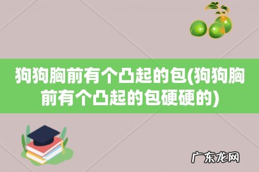狗狗胸前有个凸起的包硬硬的 狗狗胸前有个凸起的包