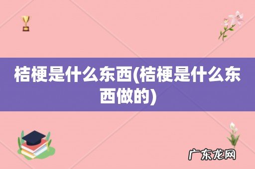 桔梗是什么东西做的 桔梗是什么东西