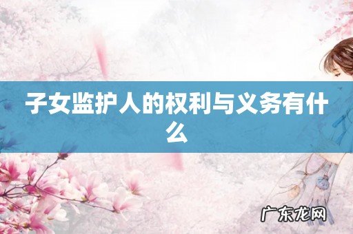 子女监护人的权利与义务有什么