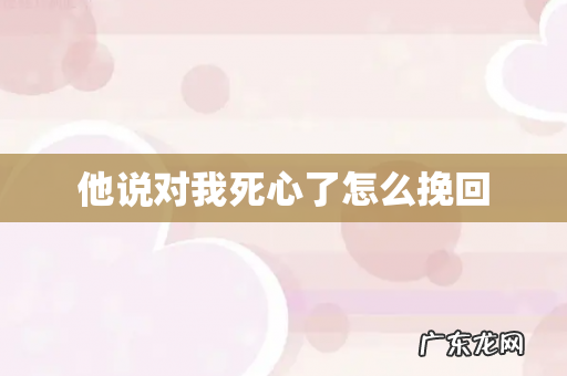 他说对我死心了怎么挽回