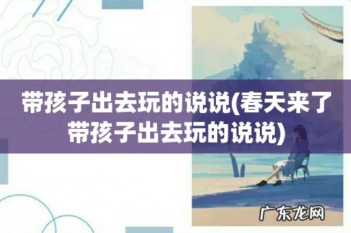 春天来了带孩子出去玩的说说 带孩子出去玩的说说