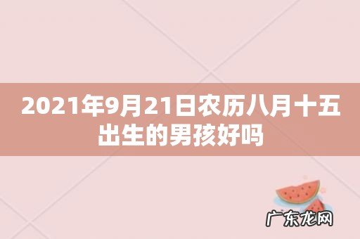 2021年9月21日农历八月十五出生的男孩好吗