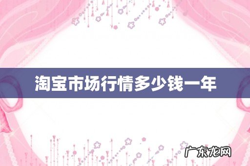 淘宝市场行情多少钱一年