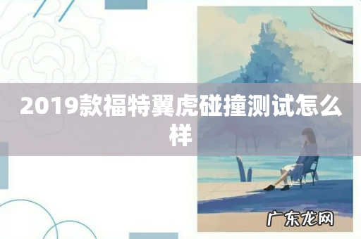 2019款福特翼虎碰撞测试怎么样