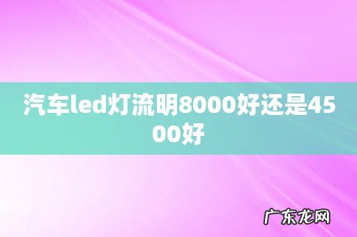 汽车led灯流明8000好还是4500好