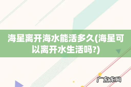 海星可以离开水生活吗? 海星离开海水能活多久