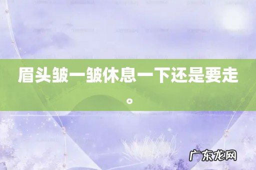 眉头皱一皱休息一下还是要走。