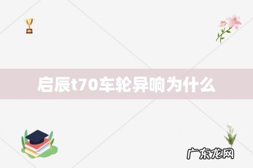 启辰t70车轮异响为什么