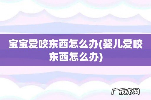 婴儿爱咬东西怎么办 宝宝爱咬东西怎么办