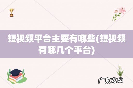 短视频有哪几个平台 短视频平台主要有哪些