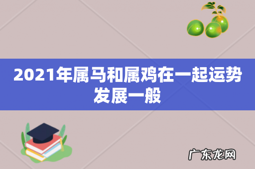 2021年属马和属鸡在一起运势发展一般