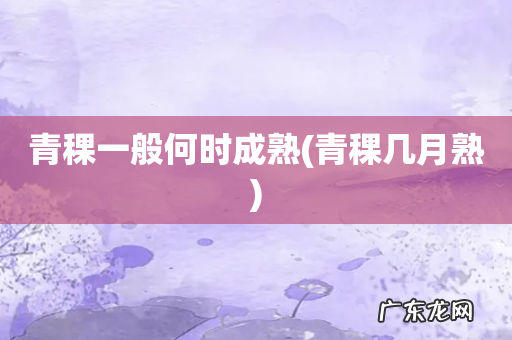 青稞几月熟 青稞一般何时成熟