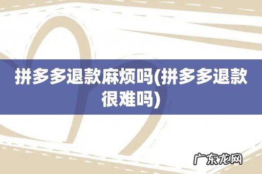 拼多多退款很难吗 拼多多退款麻烦吗