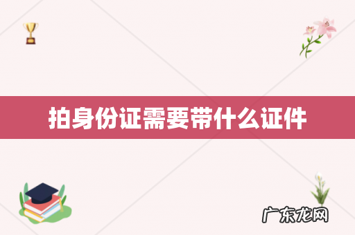 拍身份证需要带什么证件
