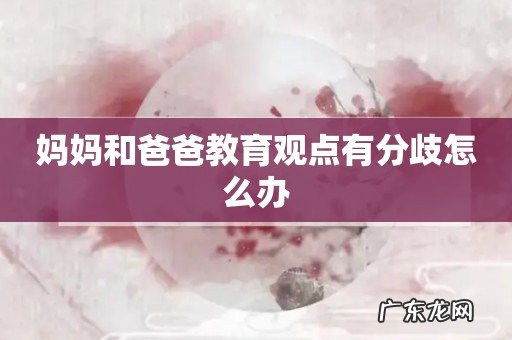 妈妈和爸爸教育观点有分歧怎么办