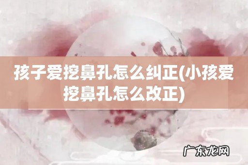 小孩爱挖鼻孔怎么改正 孩子爱挖鼻孔怎么纠正