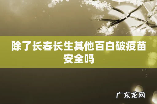 除了长春长生其他百白破疫苗安全吗