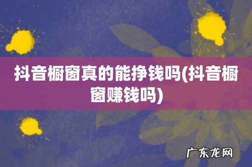 抖音橱窗赚钱吗 抖音橱窗真的能挣钱吗