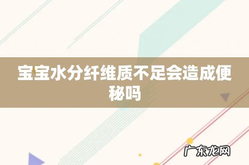 宝宝水分纤维质不足会造成便秘吗