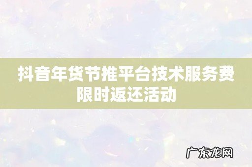 抖音年货节推平台技术服务费限时返还活动