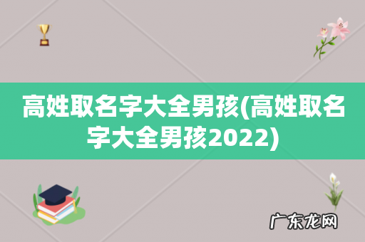 高姓取名字大全男孩2022 高姓取名字大全男孩