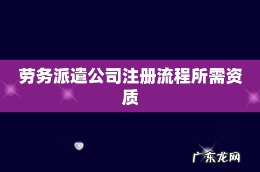 劳务派遣公司注册流程所需资质