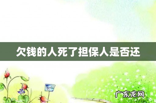 欠钱的人死了担保人是否还