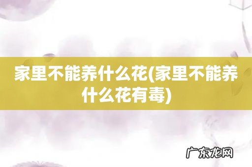 家里不能养什么花有毒 家里不能养什么花