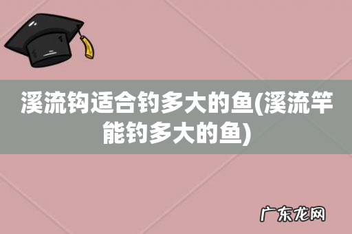 溪流竿能钓多大的鱼 溪流钩适合钓多大的鱼