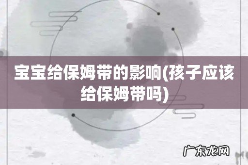 孩子应该给保姆带吗 宝宝给保姆带的影响