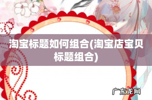 淘宝店宝贝标题组合 淘宝标题如何组合