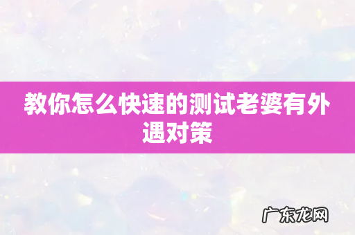 教你怎么快速的测试老婆有外遇对策
