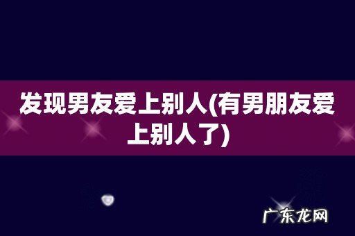 有男朋友爱上别人了 发现男友爱上别人