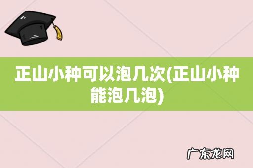 正山小种能泡几泡 正山小种可以泡几次