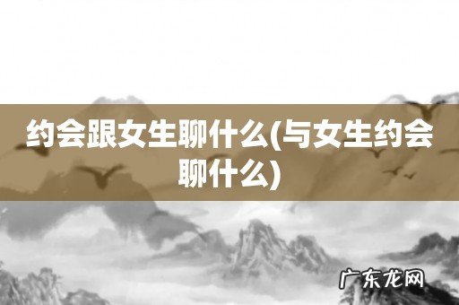 与女生约会聊什么 约会跟女生聊什么