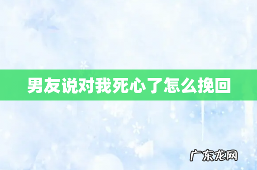 男友说对我死心了怎么挽回