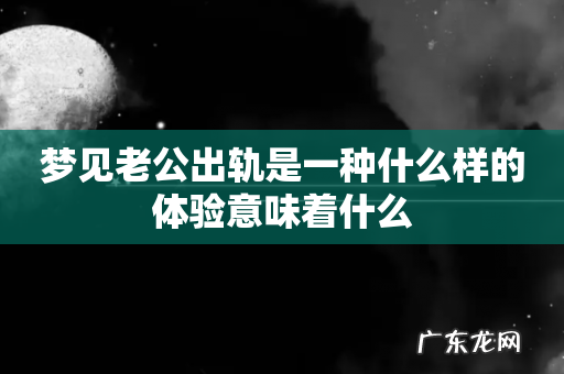 梦见老公出轨是一种什么样的体验意味着什么