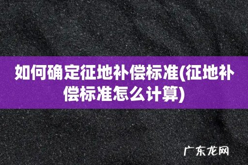 征地补偿标准怎么计算 如何确定征地补偿标准