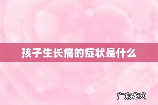 孩子生长痛的症状是什么