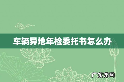 车辆异地年检委托书怎么办