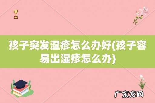 孩子容易出湿疹怎么办 孩子突发湿疹怎么办好