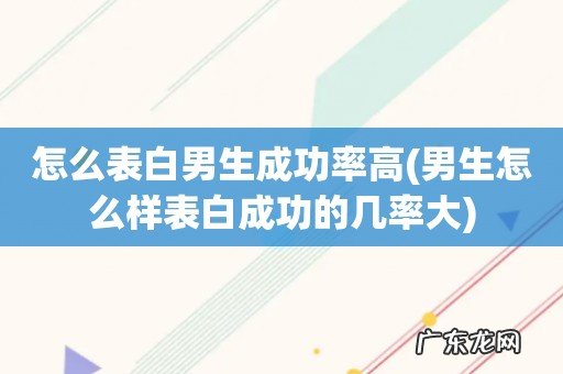 男生怎么样表白成功的几率大 怎么表白男生成功率高