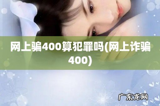 网上诈骗400 网上骗400算犯罪吗