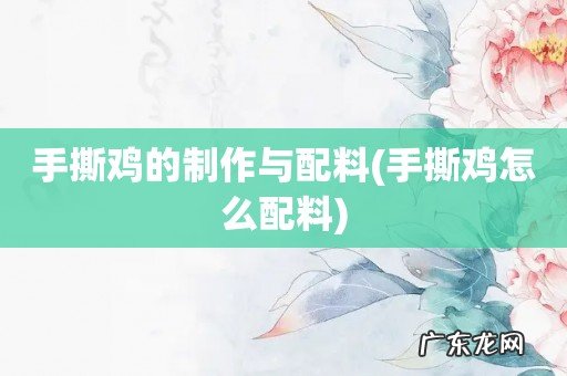 手撕鸡怎么配料 手撕鸡的制作与配料