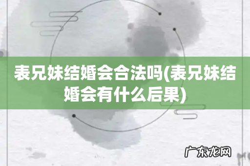 表兄妹结婚会有什么后果 表兄妹结婚会合法吗