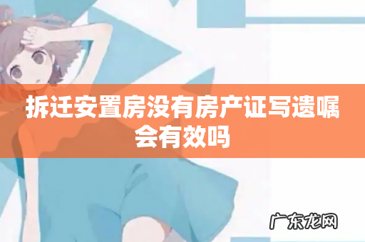 拆迁安置房没有房产证写遗嘱会有效吗