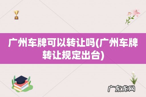 广州车牌转让规定出台 广州车牌可以转让吗