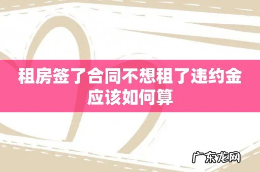 租房签了合同不想租了违约金应该如何算